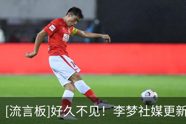 [流言板]好久不见！李梦社媒更新近期生活动态：生活瞬间